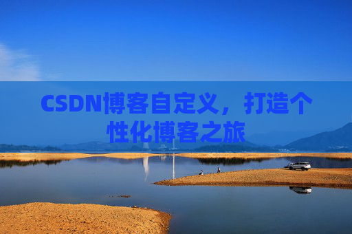 CSDN博客自定义,打造个性化博客之旅