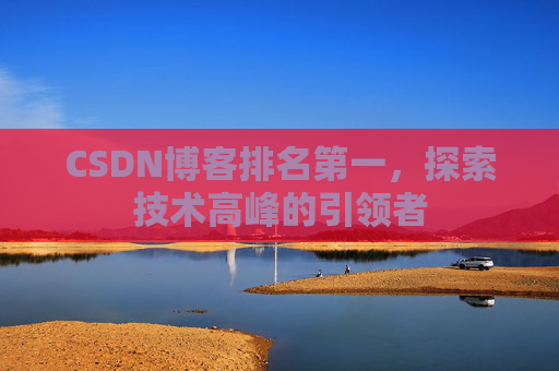 CSDN博客排名第一,探索技术高峰的引领者